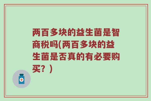 两百多块的益生菌是智商税吗(两百多块的益生菌是否真的有必要购买？)