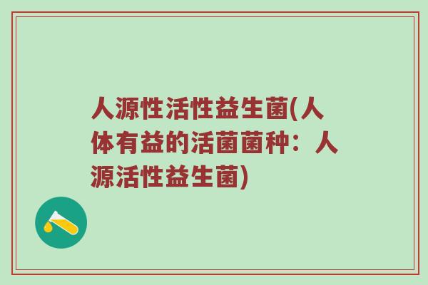 人源性活性益生菌(人体有益的活菌菌种：人源活性益生菌)