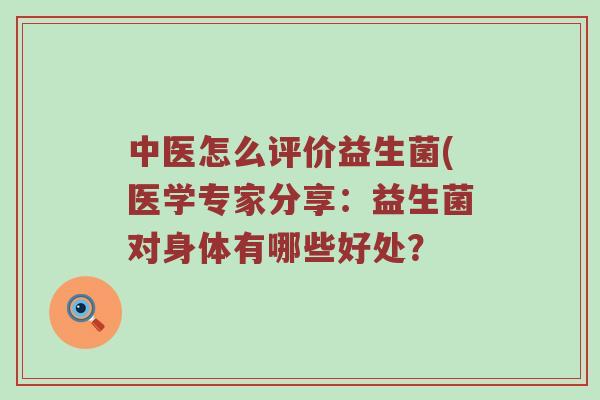 中医怎么评价益生菌(医学专家分享：益生菌对身体有哪些好处？
