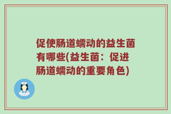 促使肠道蠕动的益生菌有哪些(益生菌：促进肠道蠕动的重要角色)