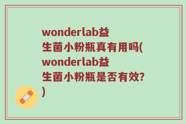 wonderlab益生菌小粉瓶真有用吗(wonderlab益生菌小粉瓶是否有效？)