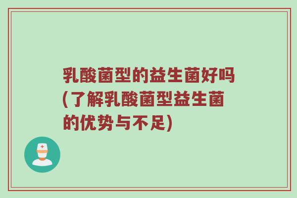 乳酸菌型的益生菌好吗(了解乳酸菌型益生菌的优势与不足)