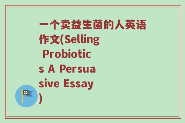 一个卖益生菌的人英语作文(Selling Probiotics A Persuasive Essay)