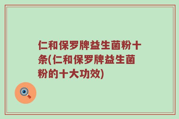 仁和保罗牌益生菌粉十条(仁和保罗牌益生菌粉的十大功效)