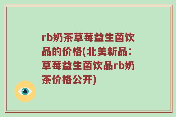 rb奶茶草莓益生菌饮品的价格(北美新品：草莓益生菌饮品rb奶茶价格公开)