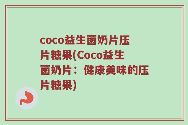 coco益生菌奶片压片糖果(Coco益生菌奶片：健康美味的压片糖果)