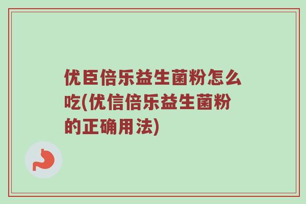优臣倍乐益生菌粉怎么吃(优信倍乐益生菌粉的正确用法)