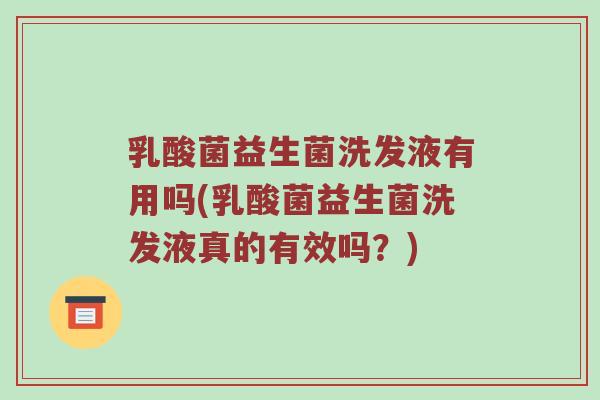 乳酸菌益生菌洗发液有用吗(乳酸菌益生菌洗发液真的有效吗？)