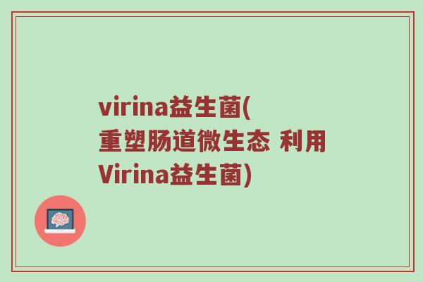 virina益生菌(重塑肠道微生态 利用Virina益生菌) virina益生菌(重塑肠道微生态 利用Virina益生菌)