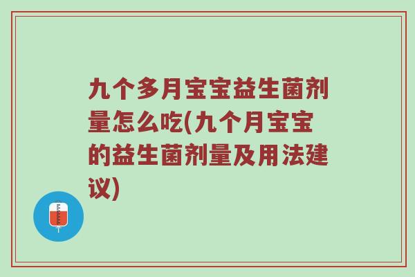 九个多月宝宝益生菌剂量怎么吃(九个月宝宝的益生菌剂量及用法建议)