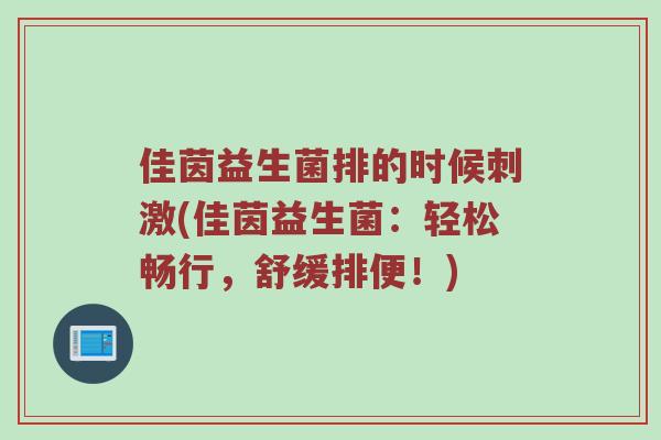 佳茵益生菌排的时候刺激(佳茵益生菌：轻松畅行，舒缓排便！)