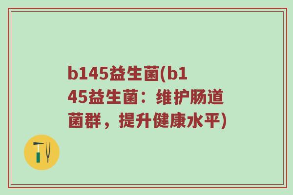b145益生菌(b145益生菌：维护肠道菌群，提升健康水平)