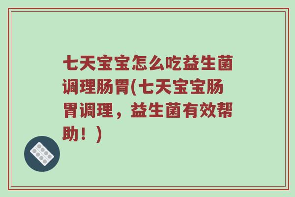 七天宝宝怎么吃益生菌调理肠胃(七天宝宝肠胃调理，益生菌有效帮助！)