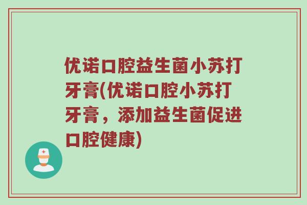 优诺口腔益生菌小苏打牙膏(优诺口腔小苏打牙膏，添加益生菌促进口腔健康)
