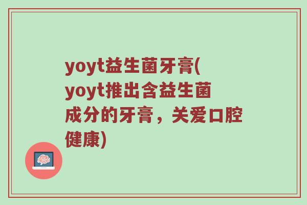 yoyt益生菌牙膏(yoyt推出含益生菌成分的牙膏，关爱口腔健康)