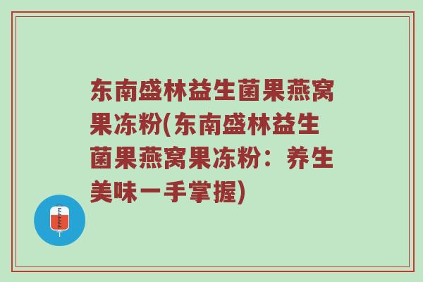 东南盛林益生菌果燕窝果冻粉(东南盛林益生菌果燕窝果冻粉:养生美味一手掌握) 东南盛林益生菌果燕窝果冻粉(东南盛林益生菌果燕窝果冻粉:养生美味一手掌握)