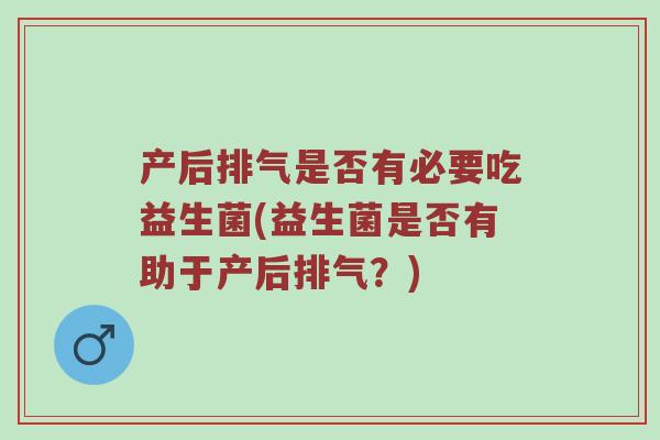 产后排气是否有必要吃益生菌(益生菌是否有助于产后排气？)