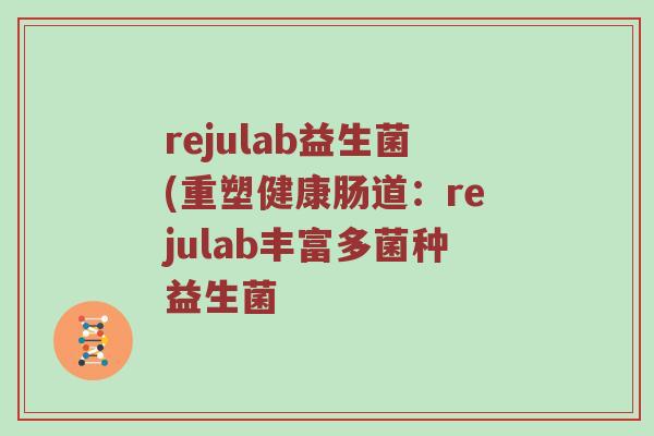 rejulab益生菌(重塑健康肠道：rejulab丰富多菌种益生菌