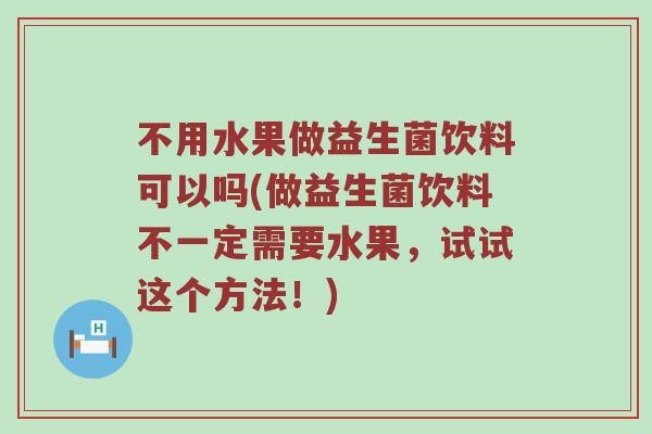 不用水果做益生菌饮料可以吗(做益生菌饮料不一定需要水果，试试这个方法！)