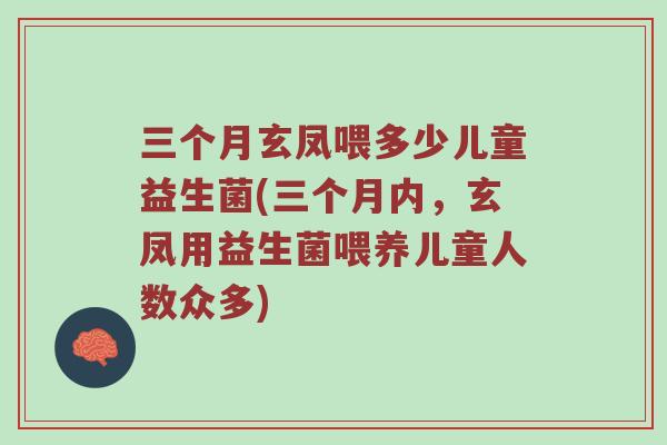 三个月玄凤喂多少儿童益生菌(三个月内，玄凤用益生菌喂养儿童人数众多)
