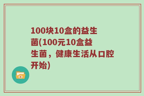 100块10盒的益生菌(100元10盒益生菌，健康生活从口腔开始)