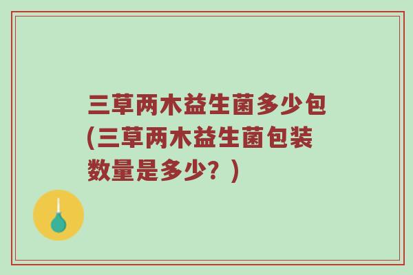 三草两木益生菌多少包(三草两木益生菌包装数量是多少？)