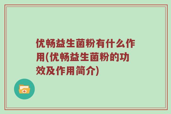 优畅益生菌粉有什么作用(优畅益生菌粉的功效及作用简介) 优畅益生菌粉有什么作用(优畅益生菌粉的功效及作用简介)