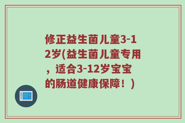 修正益生菌儿童3-12岁(益生菌儿童专用，适合3-12岁宝宝的肠道健康保障！)