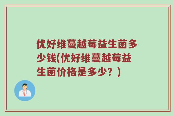 优好维蔓越莓益生菌多少钱(优好维蔓越莓益生菌价格是多少？)