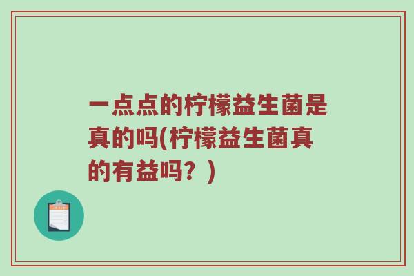 一点点的柠檬益生菌是真的吗(柠檬益生菌真的有益吗？)