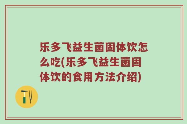 乐多飞益生菌固体饮怎么吃(乐多飞益生菌固体饮的食用方法介绍)
