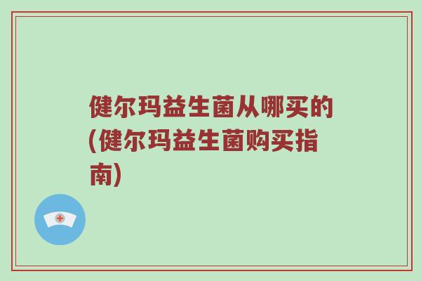 健尔玛益生菌从哪买的(健尔玛益生菌购买指南)