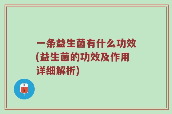 一条益生菌有什么功效(益生菌的功效及作用详细解析)