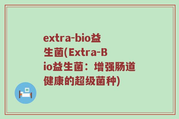 extra-bio益生菌(Extra-Bio益生菌：增强肠道健康的超级菌种)