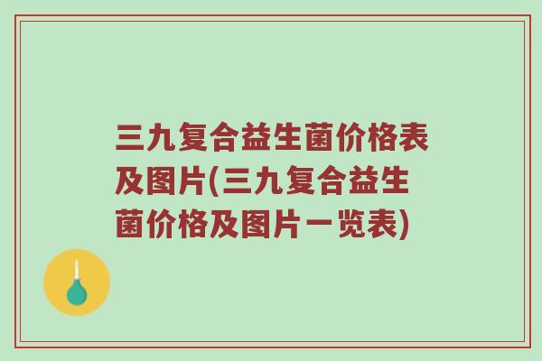 三九复合益生菌价格表及图片(三九复合益生菌价格及图片一览表)