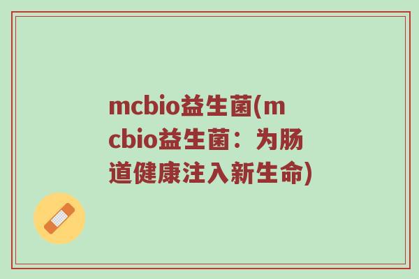 mcbio益生菌(mcbio益生菌:为肠道健康注入新生命) mcbio益生菌(mcbio益生菌:为肠道健康注入新生命)