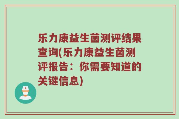 乐力康益生菌测评结果查询(乐力康益生菌测评报告：你需要知道的关键信息)
