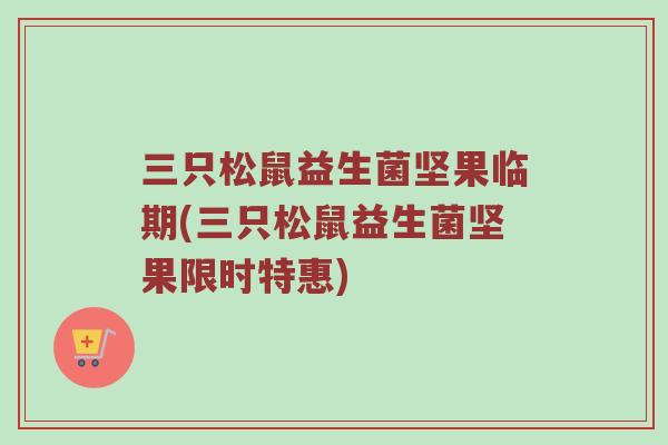 三只松鼠益生菌坚果临期(三只松鼠益生菌坚果限时特惠)