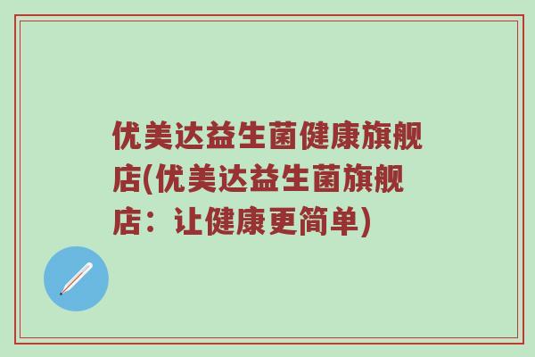 优美达益生菌健康旗舰店(优美达益生菌旗舰店：让健康更简单)