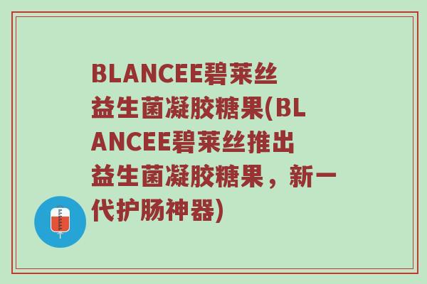 BLANCEE碧莱丝益生菌凝胶糖果(BLANCEE碧莱丝推出益生菌凝胶糖果，新一代护肠神器)