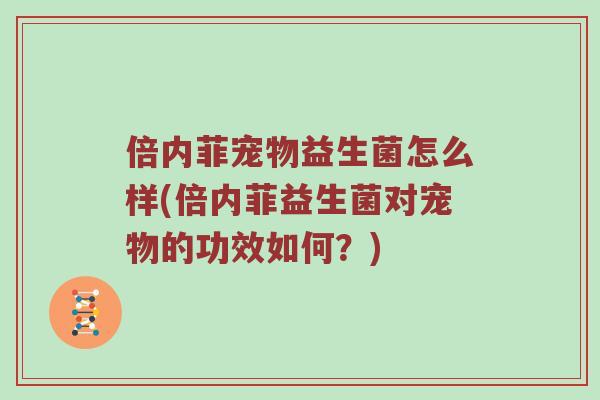 倍内菲宠物益生菌怎么样(倍内菲益生菌对宠物的功效如何？)