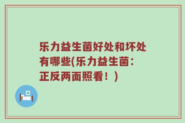 乐力益生菌好处和坏处有哪些(乐力益生菌：正反两面照看！)