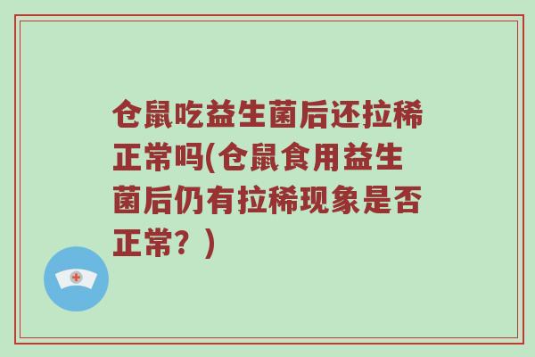 仓鼠吃益生菌后还拉稀正常吗(仓鼠食用益生菌后仍有拉稀现象是否正常?) 仓鼠吃益生菌后还拉稀正常吗(仓鼠食用益生菌后仍有拉稀现象是否正常?)