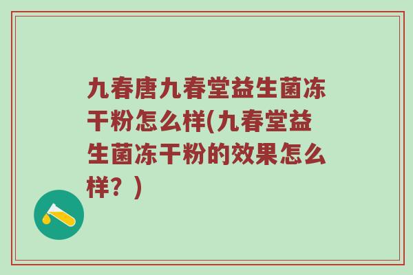 九春唐九春堂益生菌冻干粉怎么样(九春堂益生菌冻干粉的效果怎么样？)