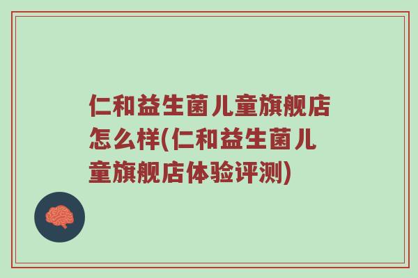 仁和益生菌儿童旗舰店怎么样(仁和益生菌儿童旗舰店体验评测)