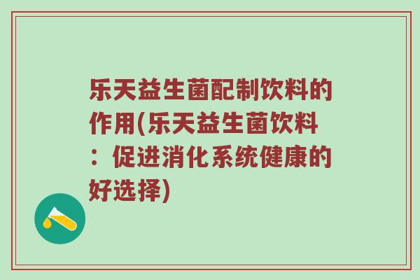 乐天益生菌配制饮料的作用(乐天益生菌饮料：促进消化系统健康的好选择)