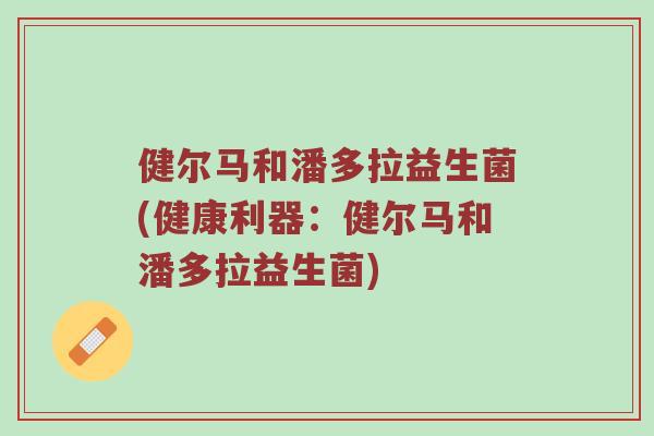 健尔马和潘多拉益生菌(健康利器：健尔马和潘多拉益生菌)