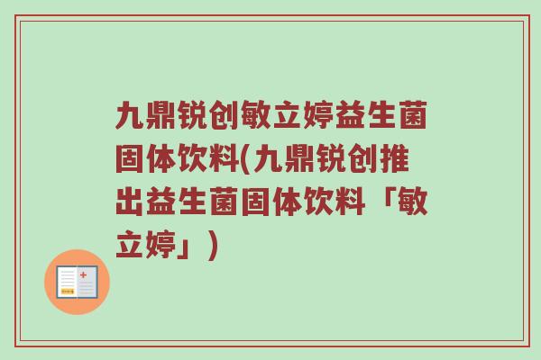 九鼎锐创敏立婷益生菌固体饮料(九鼎锐创推出益生菌固体饮料「敏立婷」)
