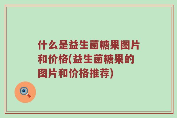 什么是益生菌糖果图片和价格(益生菌糖果的图片和价格推荐)