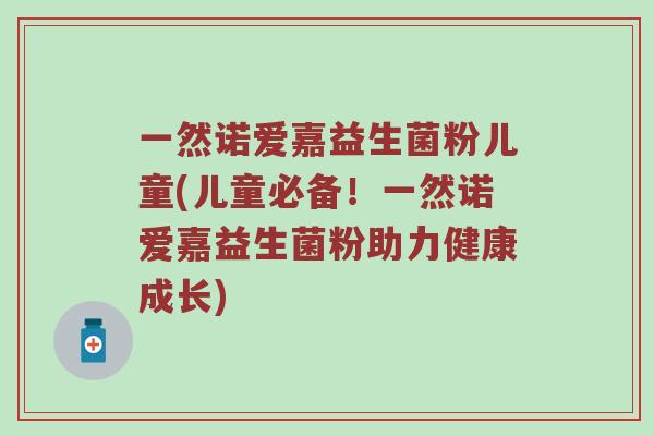 一然诺爱嘉益生菌粉儿童(儿童必备！一然诺爱嘉益生菌粉助力健康成长)
